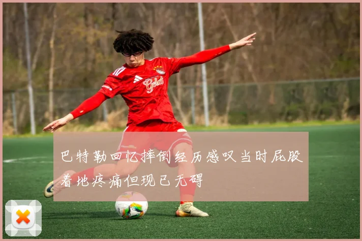 巴特勒回忆摔倒经历感叹当时屁股着地疼痛但现已无碍